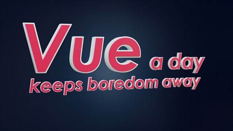 Vue a day keeps boredom away